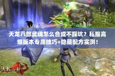天龙八部武魂怎么合成不踩坑?私服高爆版本专属技巧+隐藏配方实测! 天龙八部武魂怎么合成不踩坑?私服高爆版本专属技巧+隐藏配方实测!
