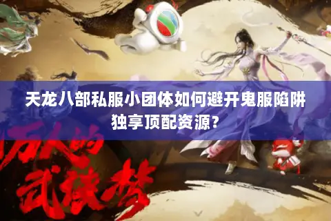 天龙八部私服小团体如何避开鬼服陷阱独享顶配资源? 天龙八部私服小团体如何避开鬼服陷阱独享顶配资源?