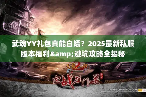 武魂YY礼包真能白嫖?2025最新私服版本福利&避坑攻略全揭秘 武魂YY礼包真能白嫖?2025最新私服版本福利&避坑攻略全揭秘