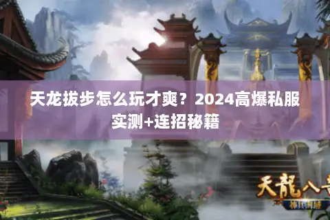 天龙拔步怎么玩才爽?2024高爆私服实测+连招秘籍 天龙拔步怎么玩才爽?2024高爆私服实测+连招秘籍