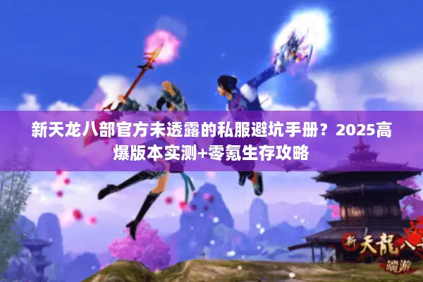 新天龙八部官方未透露的私服避坑手册?2025高爆版本实测+零氪生存攻略 新天龙八部官方未透露的私服避坑手册?2025高爆版本实测+零氪生存攻略