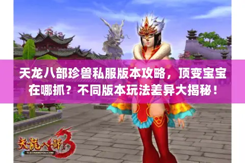 天龙八部珍兽私服版本攻略,顶变宝宝在哪抓?不同版本玩法差异大揭秘! 天龙八部珍兽私服版本攻略,顶变宝宝在哪抓?不同版本玩法差异大揭秘!
