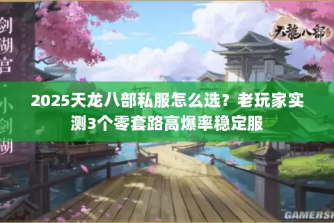 2025天龙八部私服怎么选?老玩家实测3个零套路高爆率稳定服 2025天龙八部私服怎么选?老玩家实测3个零套路高爆率稳定服