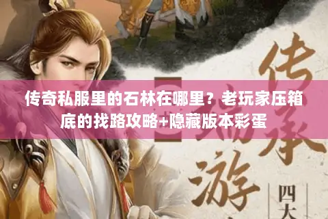传奇私服里的石林在哪里?老玩家压箱底的找路攻略+隐藏版本彩蛋 传奇私服里的石林在哪里?老玩家压箱底的找路攻略+隐藏版本彩蛋