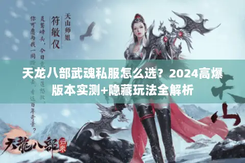 天龙八部武魂私服怎么选?2024高爆版本实测+隐藏玩法全解析 天龙八部武魂私服怎么选?2024高爆版本实测+隐藏玩法全解析