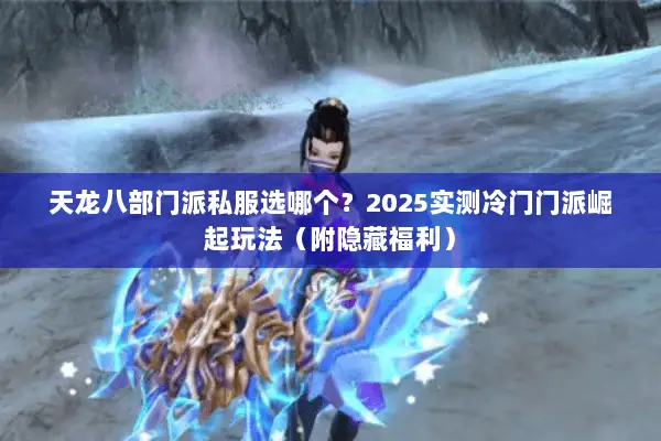 天龙八部门派私服选哪个？2025实测冷门门派崛起玩法（附隐藏福利）