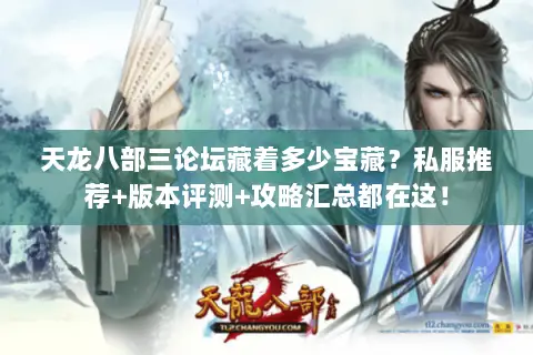 天龙八部三论坛藏着多少宝藏?私服推荐+版本评测+攻略汇总都在这! 天龙八部三论坛藏着多少宝藏?私服推荐+版本评测+攻略汇总都在这!