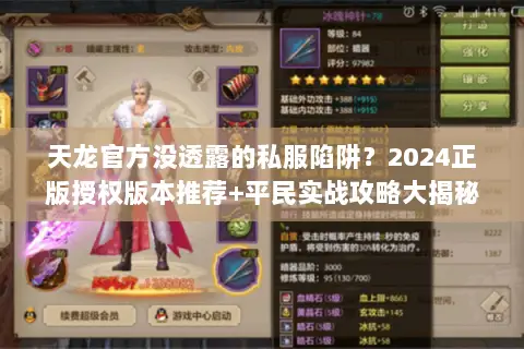 天龙官方没透露的私服陷阱?2024正版授权版本推荐+平民实战攻略大揭秘 天龙官方没透露的私服陷阱?2024正版授权版本推荐+平民实战攻略大揭秘