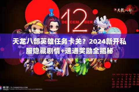 天龙八部英雄任务卡关?2024新开私服隐藏剧情+速通奖励全揭秘 天龙八部英雄任务卡关?2024新开私服隐藏剧情+速通奖励全揭秘