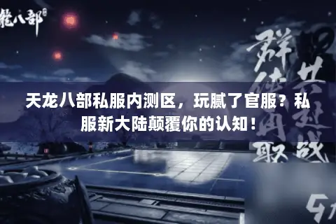 天龙八部私服内测区,玩腻了官服?私服新大陆颠覆你的认知! 天龙八部私服内测区,玩腻了官服?私服新大陆颠覆你的认知!