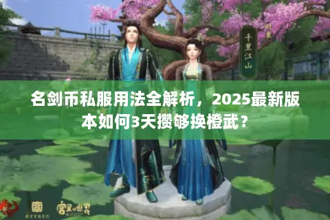 名剑币私服用法全解析,2025最新版本如何3天攒够换橙武? 名剑币私服用法全解析,2025最新版本如何3天攒够换橙武?