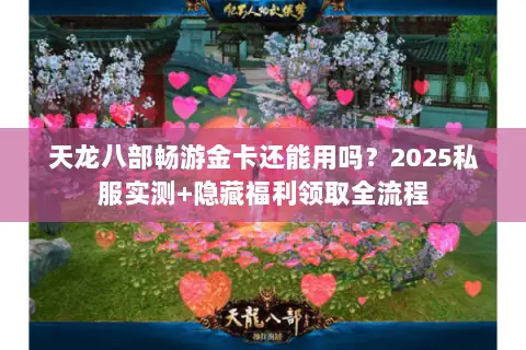 天龙八部畅游金卡还能用吗？2025私服实测+隐藏福利领取全流程