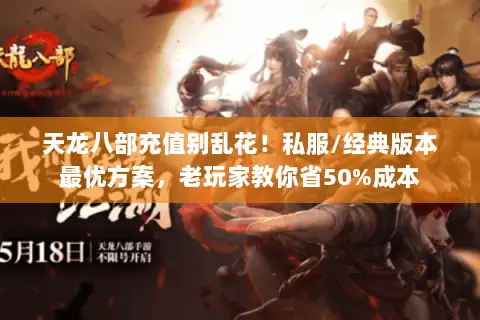 天龙八部充值别乱花!私服/经典版本最优方案,老玩家教你省50%成本 天龙八部充值别乱花!私服/经典版本最优方案,老玩家教你省50%成本