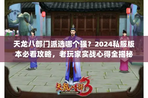 天龙八部门派选哪个强?2024私服版本必看攻略,老玩家实战心得全揭秘 天龙八部门派选哪个强?2024私服版本必看攻略,老玩家实战心得全揭秘