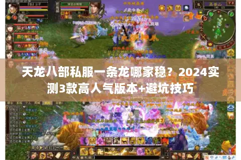 天龙八部私服一条龙哪家稳?2024实测3款高人气版本+避坑技巧 天龙八部私服一条龙哪家稳?2024实测3款高人气版本+避坑技巧