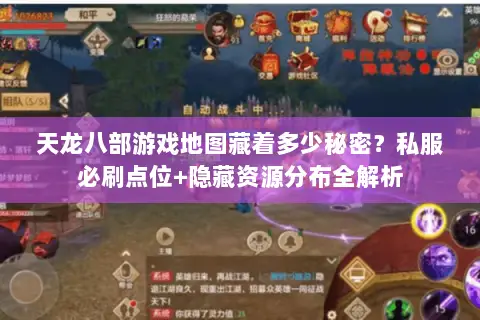 天龙八部游戏地图藏着多少秘密?私服必刷点位+隐藏资源分布全解析 天龙八部游戏地图藏着多少秘密?私服必刷点位+隐藏资源分布全解析