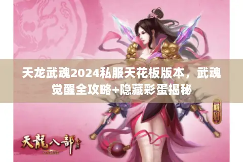 天龙武魂2024私服天花板版本,武魂觉醒全攻略+隐藏彩蛋揭秘 天龙武魂2024私服天花板版本,武魂觉醒全攻略+隐藏彩蛋揭秘