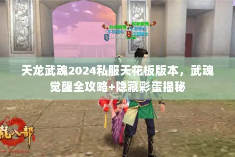天龙武魂2024私服天花板版本,武魂觉醒全攻略+隐藏彩蛋揭秘 天龙武魂2024私服天花板版本,武魂觉醒全攻略+隐藏彩蛋揭秘