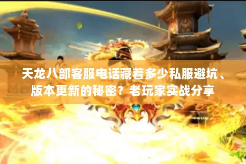 天龙八部客服电话藏着多少私服避坑、版本更新的秘密?老玩家实战分享 天龙八部客服电话藏着多少私服避坑、版本更新的秘密?老玩家实战分享