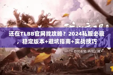 还在TLBB官网找攻略？2024私服必藏，稳定版本+避坑指南+实战技巧