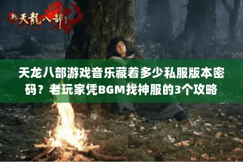 天龙八部游戏音乐藏着多少私服版本密码?老玩家凭BGM找神服的3个攻略 天龙八部游戏音乐藏着多少私服版本密码?老玩家凭BGM找神服的3个攻略