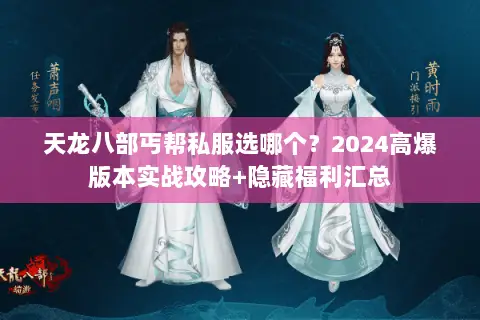 天龙八部丐帮私服选哪个?2024高爆版本实战攻略+隐藏福利汇总 天龙八部丐帮私服选哪个?2024高爆版本实战攻略+隐藏福利汇总