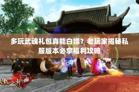 多玩武魂礼包真能白嫖?老玩家揭秘私服版本必拿福利攻略 多玩武魂礼包真能白嫖?老玩家揭秘私服版本必拿福利攻略