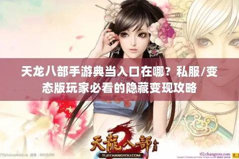 天龙八部手游典当入口在哪?私服/变态版玩家必看的隐藏变现攻略 天龙八部手游典当入口在哪?私服/变态版玩家必看的隐藏变现攻略