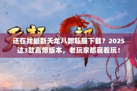 还在找最新天龙八部私服下载?2025这3款高爆版本,老玩家都藏着玩! 还在找最新天龙八部私服下载?2025这3款高爆版本,老玩家都藏着玩!