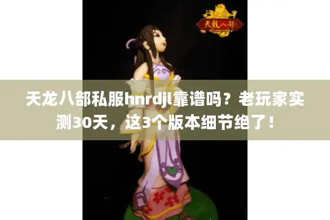天龙八部私服hnrdjl靠谱吗?老玩家实测30天,这3个版本细节绝了! 天龙八部私服hnrdjl靠谱吗?老玩家实测30天,这3个版本细节绝了!