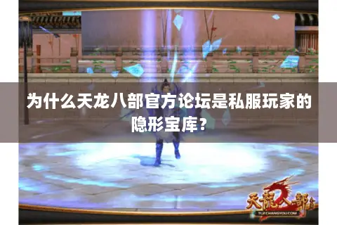 为什么天龙八部官方论坛是私服玩家的隐形宝库？