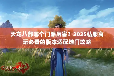 天龙八部哪个门派厉害?2025私服高玩必看的版本适配选门攻略 天龙八部哪个门派厉害?2025私服高玩必看的版本适配选门攻略