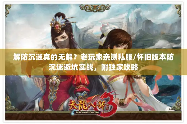 解防沉迷真的无解?老玩家亲测私服/怀旧版本防沉迷避坑实战,附独家攻略 解防沉迷真的无解?老玩家亲测私服/怀旧版本防沉迷避坑实战,附独家攻略
