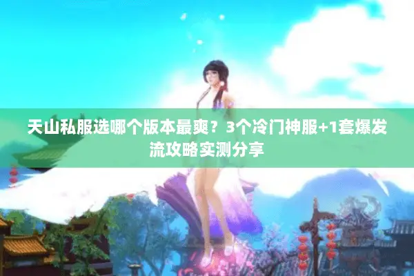 天山私服选哪个版本最爽?3个冷门神服+1套爆发流攻略实测分享 天山私服选哪个版本最爽?3个冷门神服+1套爆发流攻略实测分享