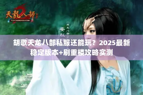 胡歌天龙八部私服还能玩?2025最新稳定版本+刷重楼攻略实测 胡歌天龙八部私服还能玩?2025最新稳定版本+刷重楼攻略实测
