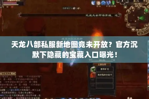 天龙八部私服新地图竟未开放?官方沉默下隐藏的宝藏入口曝光! 天龙八部私服新地图竟未开放?官方沉默下隐藏的宝藏入口曝光!