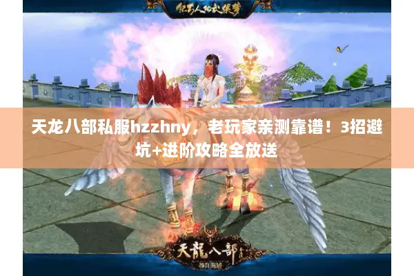 天龙八部私服hzzhny,老玩家亲测靠谱!3招避坑+进阶攻略全放送 天龙八部私服hzzhny,老玩家亲测靠谱!3招避坑+进阶攻略全放送