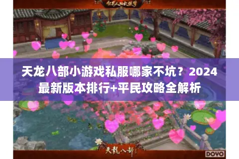 天龙八部小游戏私服哪家不坑?2024最新版本排行+平民攻略全解析 天龙八部小游戏私服哪家不坑?2024最新版本排行+平民攻略全解析
