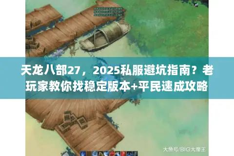 天龙八部27,2025私服避坑指南?老玩家教你找稳定版本+平民速成攻略 天龙八部27,2025私服避坑指南?老玩家教你找稳定版本+平民速成攻略