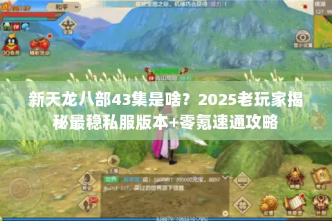 新天龙八部43集是啥?2025老玩家揭秘最稳私服版本+零氪速通攻略 新天龙八部43集是啥?2025老玩家揭秘最稳私服版本+零氪速通攻略