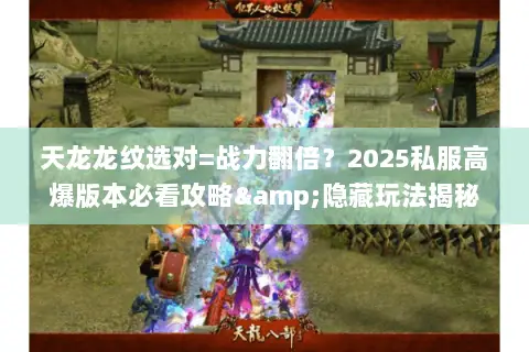 天龙龙纹选对=战力翻倍?2025私服高爆版本必看攻略&隐藏玩法揭秘 天龙龙纹选对=战力翻倍?2025私服高爆版本必看攻略&隐藏玩法揭秘