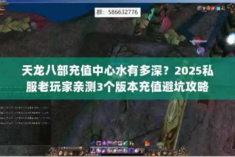 天龙八部充值中心水有多深?2025私服老玩家亲测3个版本充值避坑攻略 天龙八部充值中心水有多深?2025私服老玩家亲测3个版本充值避坑攻略