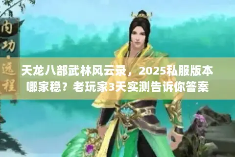 天龙八部武林风云录,2025私服版本哪家稳?老玩家3天实测告诉你答案 天龙八部武林风云录,2025私服版本哪家稳?老玩家3天实测告诉你答案