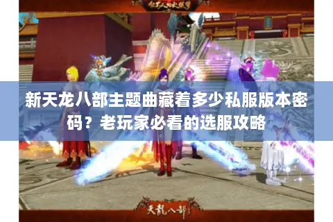 新天龙八部主题曲藏着多少私服版本密码?老玩家必看的选服攻略 新天龙八部主题曲藏着多少私服版本密码?老玩家必看的选服攻略