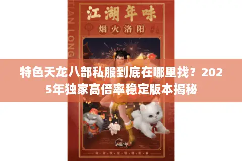 特色天龙八部私服到底在哪里找?2025年独家高倍率稳定版本揭秘 特色天龙八部私服到底在哪里找?2025年独家高倍率稳定版本揭秘