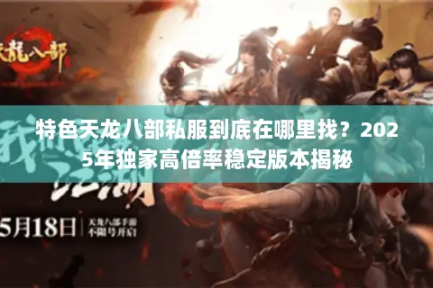 特色天龙八部私服到底在哪里找?2025年独家高倍率稳定版本揭秘 特色天龙八部私服到底在哪里找?2025年独家高倍率稳定版本揭秘
