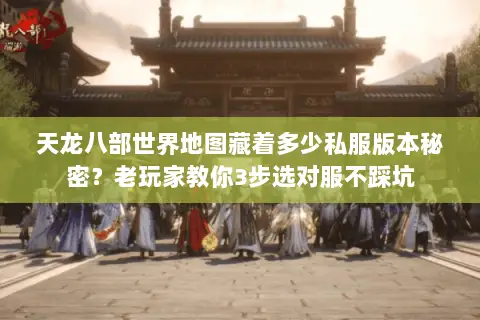 天龙八部世界地图藏着多少私服版本秘密?老玩家教你3步选对服不踩坑 天龙八部世界地图藏着多少私服版本秘密?老玩家教你3步选对服不踩坑