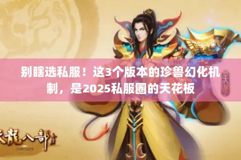 别瞎选私服！这3个版本的珍兽幻化机制，是2025私服圈的天花板