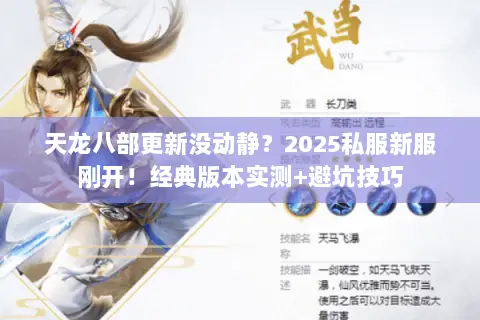 天龙八部更新没动静?2025私服新服刚开!经典版本实测+避坑技巧 天龙八部更新没动静?2025私服新服刚开!经典版本实测+避坑技巧