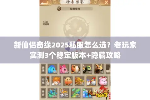 新仙侣奇缘2025私服怎么选?老玩家实测3个稳定版本+隐藏攻略 新仙侣奇缘2025私服怎么选?老玩家实测3个稳定版本+隐藏攻略